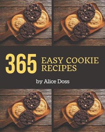 365 Easy Cookie Recipes: An Easy Cookie Cookbook You Won't be Able to Put Down by Alice Doss 9798573298436