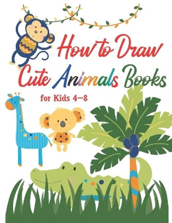How to Draw Cute Animals Books for Kids 4-8: A Fun and Simple Step-By-Step Drawing for Kids to Learn to Draw, Best Gift for Your Daughters and Sons to Learn Draw by Mo Ali 9798575165897