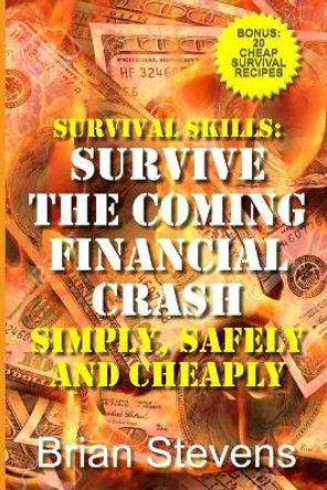 Survival Skills: Survive The Coming Financial Crash Simply, Safely, And Cheaply by Brian Stevens 9798575640059