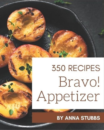 Bravo! 350 Appetizer Recipes: Happiness is When You Have an Appetizer Cookbook! by Anna Stubbs 9798580060064