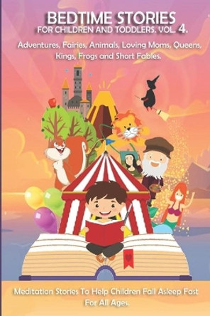 Bedtime stories for Children and Toddlers VOL.4 Adventures, Fairies, Animals, Loving Moms, Queens, Kings, Frogs and Short Fables.: Meditation Stories To Help Children Fall Asleep Fast. For All Ages by Christmas The Storyteller 9798586722201