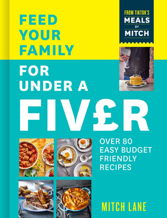 Feed Your Family for Under a Fiver: Over 80 budget-friendly, super simple recipes for the whole family from TikTok star Meals by Mitch by Mitch Lane