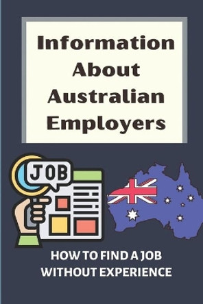 Information About Australian Employers: How To Find A Job Without Experience: Reviewing Your Information by Isidro Puskas 9798543871195