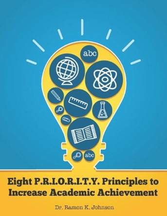 Eight P.R.I.O.R.I.T.Y. Principles to Increase Academic Achievement by Ramon K Johnson 9798557217125