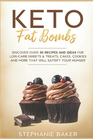 Keto Fat Bombs: Discover Over 30 Recipes and Ideas for Low-Carb Sweets & Treats, Cakes, Cookies and More that Will Satisfy Your Hunger by Stephanie Baker 9798614209032