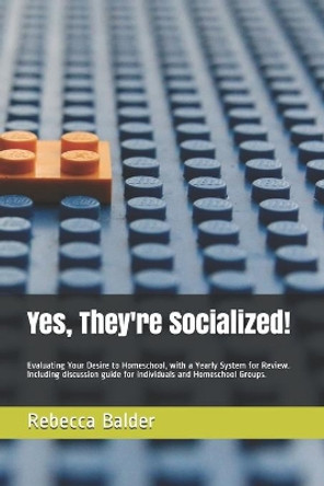Yes, They're Socialized!: Evaluating Your Desire to Homeschool, with a Yearly System for Review. Including discussion guide for individuals and Homeschool Groups. by Rebecca Anne Balder 9798622064951