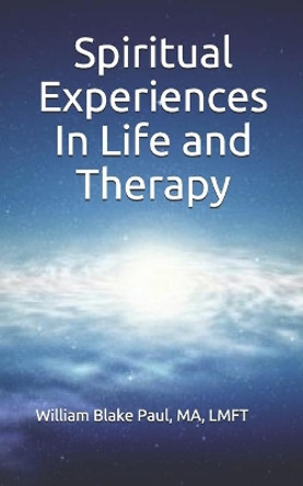 Spiritual Experiences in Life and Therapy by Lmft William Blake Paul 9798631782907
