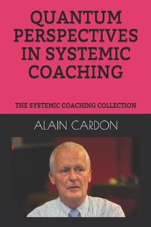 Quantum Perspectives in Systemic Coaching: The Systemic Coaching Collection by Alain Cardon MCC 9798633489965