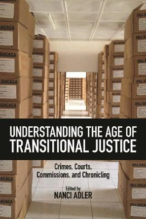 Understanding the Age of Transitional Justice: Crimes, Courts, Commissions, and Chronicling by Nanci Adler