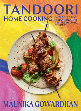 Tandoori Home Cooking: Over 70 Classic Indian Tandoori Recipes to Cook at Home by Maunika Gowardhan