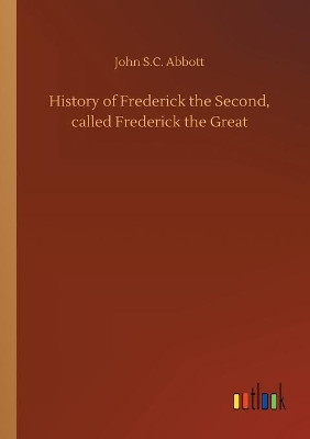 History of Frederick the Second, called Frederick the Great by John S C Abbott 9783734072840