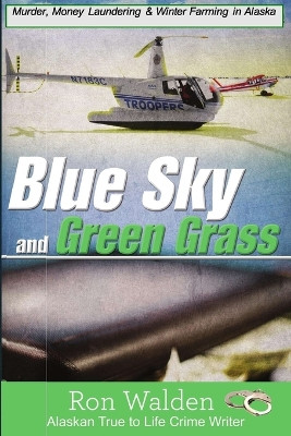 Blue Sky and Green Grass: Murder, Money Laundering and Winter Farming In Alaska by Ronald Walden 9781957263083