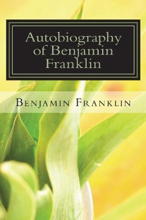 The Autobiography of Benjamin Franklin by Benjamin Franklin 9781720412205