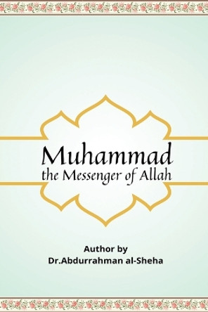 Muhammad The Messenger of God by Dr Abdurrahman Al-Sheha 9789294308191