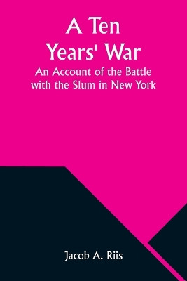 A Ten Years' War: An Account of the Battle with the Slum in New York by Jacob A Riis 9789357976640