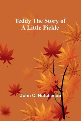 Teddy The Story of a Little Pickle by John C Hutcheson 9789357977760
