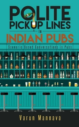 Polite Pickup Lines in Indian Pubs: Scenario Based Conversations in Pubs by Varun Mannava 9789386073136