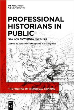 Professional Historians in Public: Old and New Roles Revisited by Berber Bevernage 9783111185910