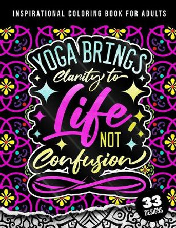 Inspirational Coloring Book For Adults: Yoga Brings Clarity To Life No Confusion: 45 Funny Color Pages for Stress Relief and Relaxation, Matte Cover & 8.5x11 Easy Large Print Designs by Quotes Coloring Pages 9798417491092