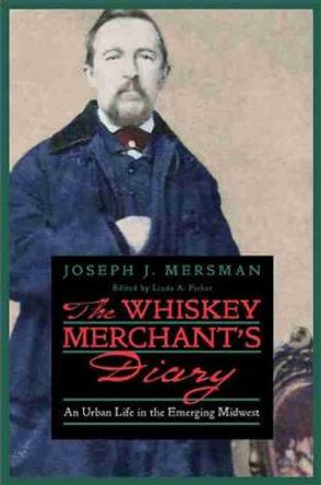 The Whiskey Merchant's Diary: An Urban Life in the Emerging Midwest by Joseph J. Mersman