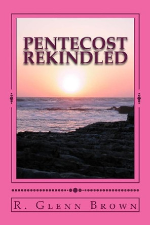 Pentecost Rekindled: Why Tongues of Pentecost Divide and How They Can Unite the Church os Jesus Christ by R Glenn Brown 9781981146192