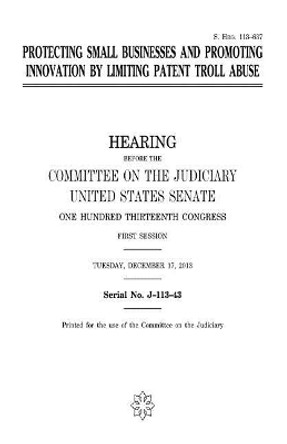 Protecting small businesses and promoting innovation by limiting patent troll abuse by United States Senate 9781981433186