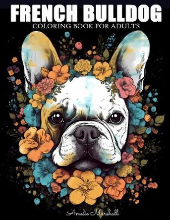 French Bulldog Coloring Book: A Funny Dog Lovers Coloring Book French Bulldog For Adults by Amelie Marshall 9798394981678