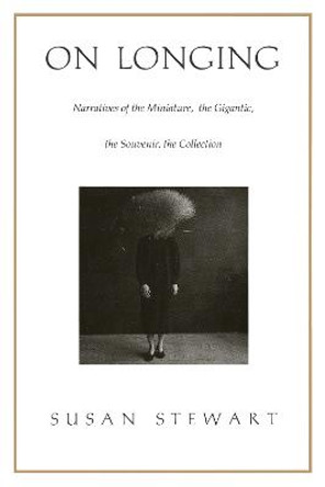 On Longing: Narratives of the Miniature, the Gigantic, the Souvenir, the Collection by Susan Stewart
