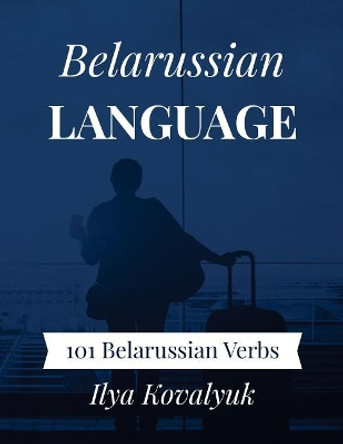 Belarussian Language: 101 Belarussian Verbs by Ilya Kovalyuk 9781983616532