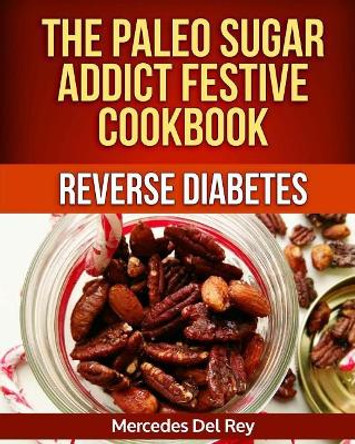 The Paleo Sugar Addict Festive Cookbook Reverse Diabetes by Mercedes Del Rey 9781979978217