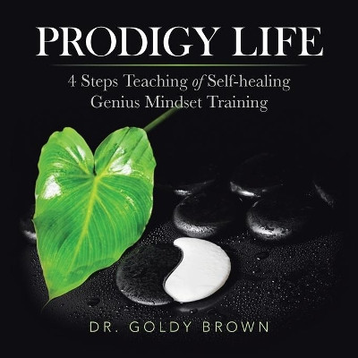 Prodigy Life: 4 Steps Teaching of Self-Healing Genius Mindset Training by Dr Goldy Brown 9781982249908