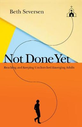 Not Done Yet: Reaching and Keeping Unchurched Emerging Adults by Beth Seversen