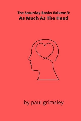 As Much As The Head: The Saturday Books Volume 3 by Paul Grimsley 9781944864651
