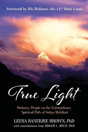 True Light: Ordinary People on the Extraordinary Spiritual Path of Sukyo Mahikari by Leena Banerjee Brown 9781945026744