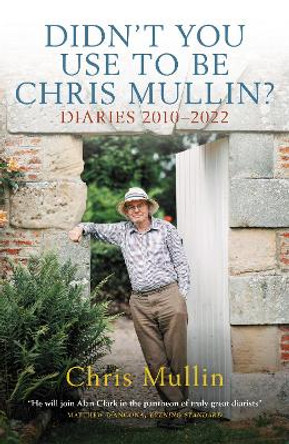 Didn't You Use to Be Chris Mullin?: Diaries 2010-2022 by Chris Mullin