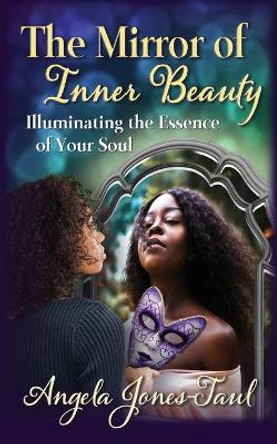 The Mirror of Inner Beauty: Illuminating the Essence of Your Soul by Angela Jones-Taul 9781949001754