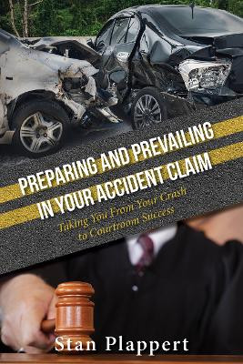 Preparing and Prevailing in Your Accident Claim: Taking You From Your Crash to Courtroom Success by Stan Plappert 9781950892129