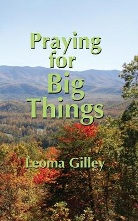 Praying for Big Things: Using God's Word to guide in Praying for the BIG issues in our world by Leoma G Gilley 9781970037593