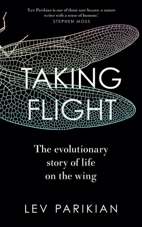 Taking Flight: The Evolutionary Story of Life on the Wing by Lev Parikian