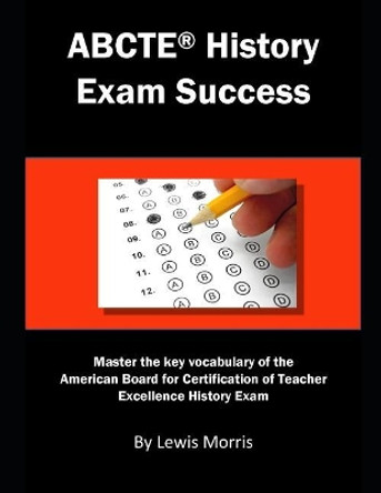 Abcte History Exam Success: Master the Key Vocabulary of the American Board for Certification of Teacher Excellence History Exam by Lewis Morris 9781791561536