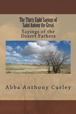 The Thirty Eight Sayings of Saint Antony the Great: Sayings of the Desert Fathers by Abba Anthony Curley 9781979115650