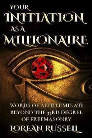 Your Initiation as a Millionaire: Words of an Illuminati Beyond the 33rd Degree of Freemasonry by Lorean Russell 9781979185271