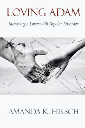 Loving Adam: Surviving a Lover with Bipolar Disorder by Amanda K Hirsch 9781938812897