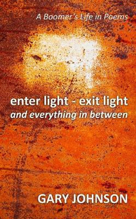 enter light - exit light and everything in between: A Boomer's Life in Poems by Gary Johnson 9781775151104