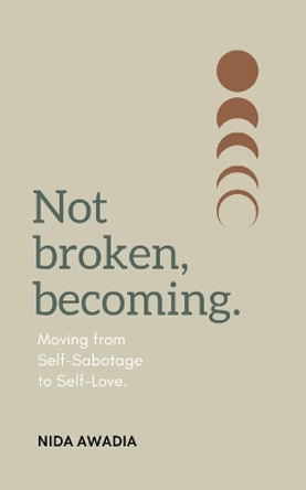 Not Broken, Becoming: Moving from Self-Sabotage to Self-Love. by Nida Awadia 9781778293306