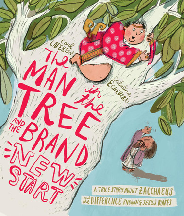 The Man in the Tree and the Brand New Start: A True Story about Zacchaeus and the Difference Knowing Jesus Makes by Carl Laferton 9781784989644