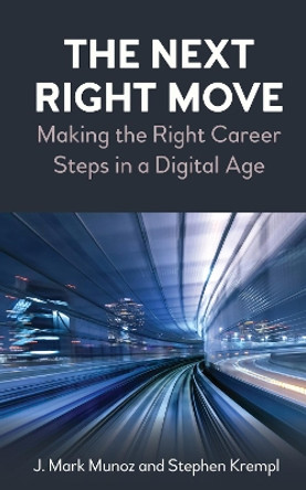 The Next Right Move: Making the Right Career Steps in a Digital Age by J. Mark Munoz 9781785279904