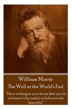 William Morris - The Well at the World's End: Have nothing in your house that your house that you do not know to be useful, or to be beautiful. by William Morris 9781785430985