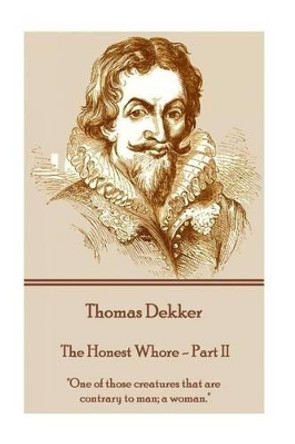 Thomas Dekker - The Honest Whore - Part II: &quot;One of those creatures that are contrary to man; a woman.&quot; by Thomas Dekker 9781785437458