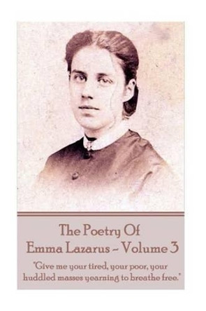 The Poetry of Emma Lazarus - Volume 3: &quot;Give me your tired, your poor, your huddled masses yearning to breathe free.&quot; by Emma Lazarus 9781785438509